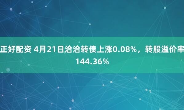 正好配资 4月21日洽洽转债上涨0.08%，转股溢价率144.36%