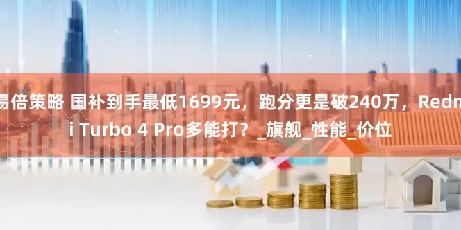 易倍策略 国补到手最低1699元，跑分更是破240万，Redmi Turbo 4 Pro多能打？_旗舰_性能_价位