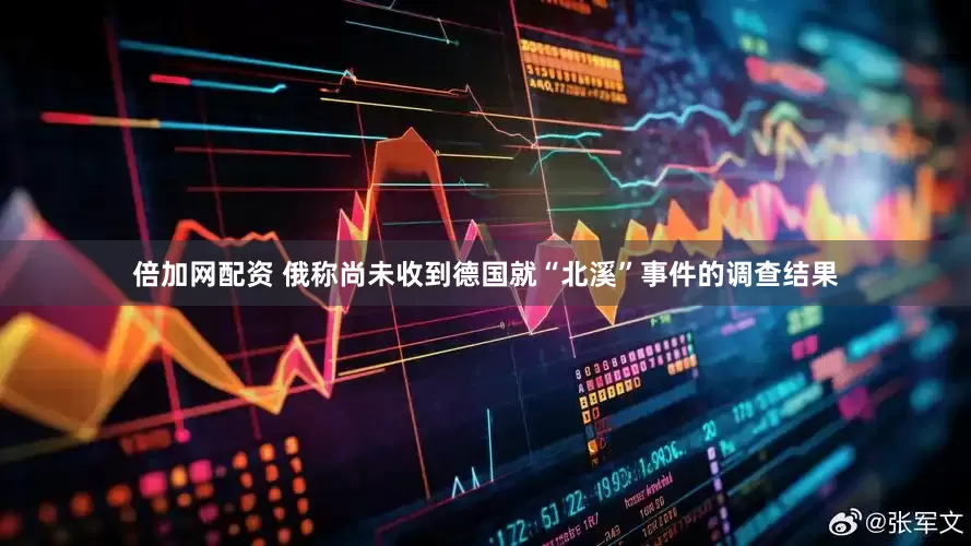 倍加网配资 俄称尚未收到德国就“北溪”事件的调查结果