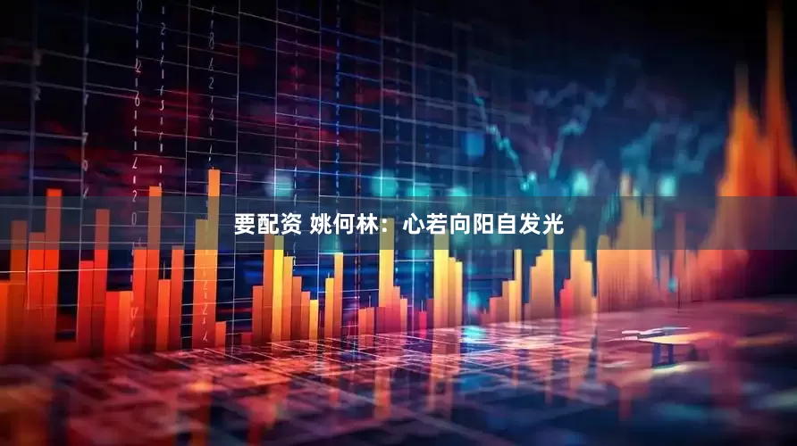 要配资 姚何林：心若向阳自发光