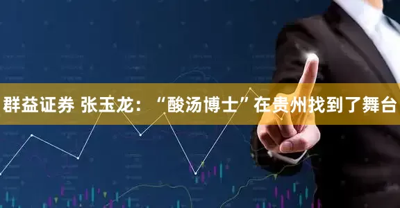 群益证券 张玉龙：“酸汤博士”在贵州找到了舞台