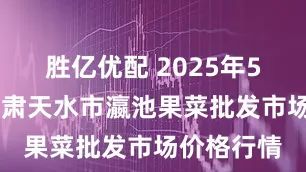 胜亿优配 2025年5月30日甘肃天水市瀛池果菜批发市场价格行情