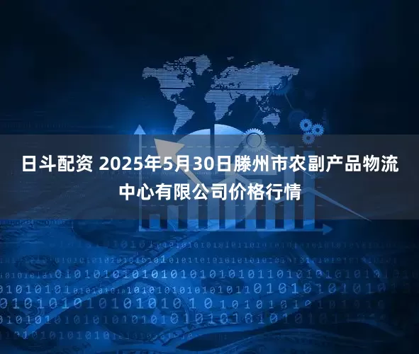 日斗配资 2025年5月30日滕州市农副产品物流中心有限公司价格行情