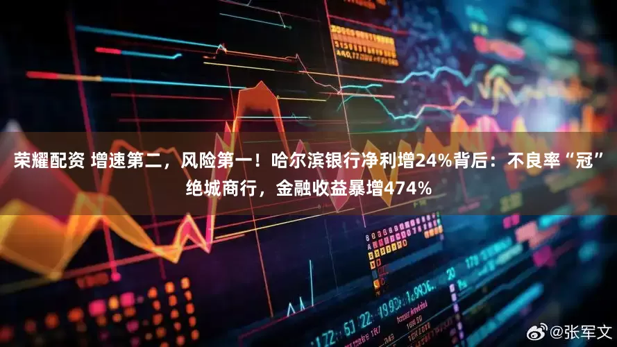 荣耀配资 增速第二，风险第一！哈尔滨银行净利增24%背后：不良率“冠”绝城商行，金融收益暴增474%