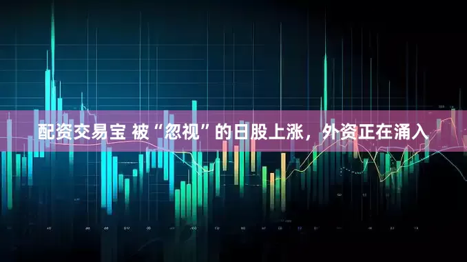 配资交易宝 被“忽视”的日股上涨，外资正在涌入