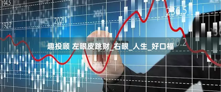 趣投顾 左眼皮跳财_右眼_人生_好口福
