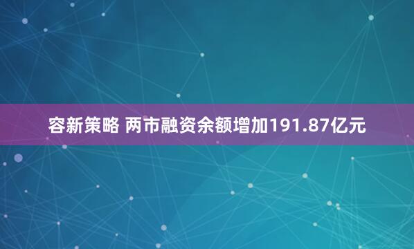 容新策略 两市融资余额增加191.87亿元