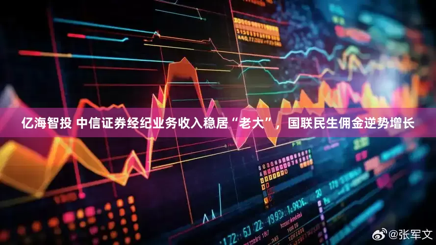 亿海智投 中信证券经纪业务收入稳居“老大”，国联民生佣金逆势增长