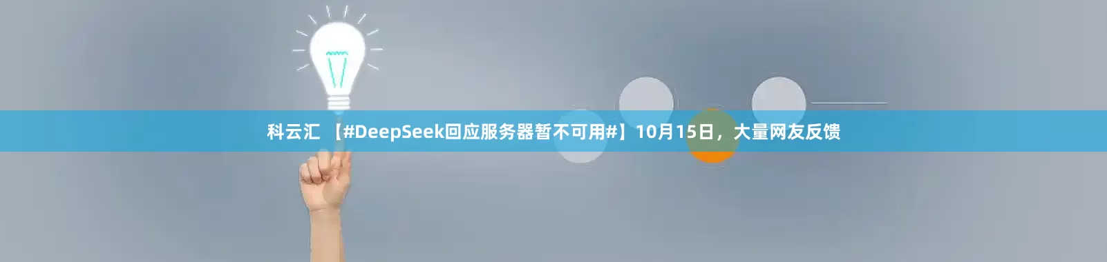科云汇 【#DeepSeek回应服务器暂不可用#】10月15日，大量网友反馈